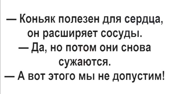 Коньяк полезен для сердца он расширяет сосуды Да но потом они снова сужаются А вот этого мы не допустим