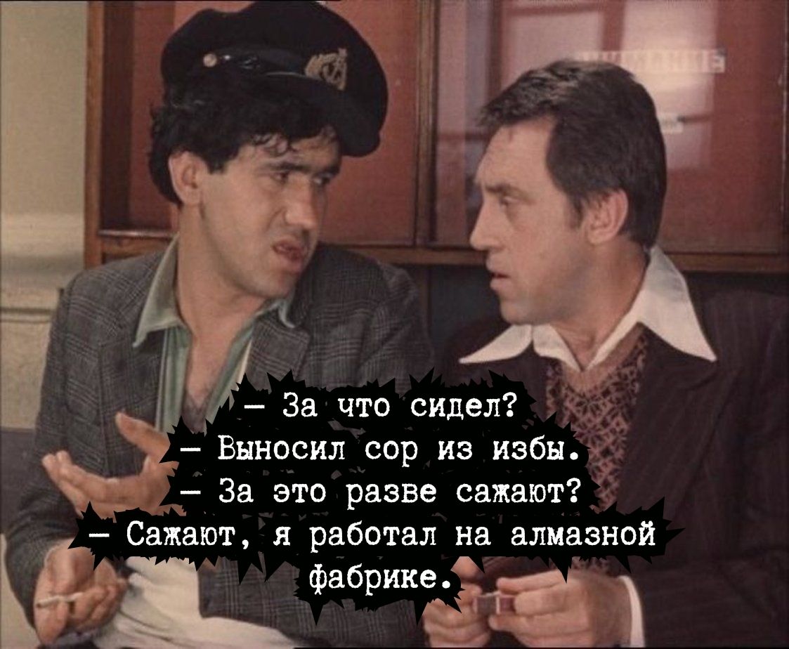 За что сидел ЕЁ 3 Выносил сор из избы _ ___ За это разве сажают Сажают я работал на алмазной фабрика