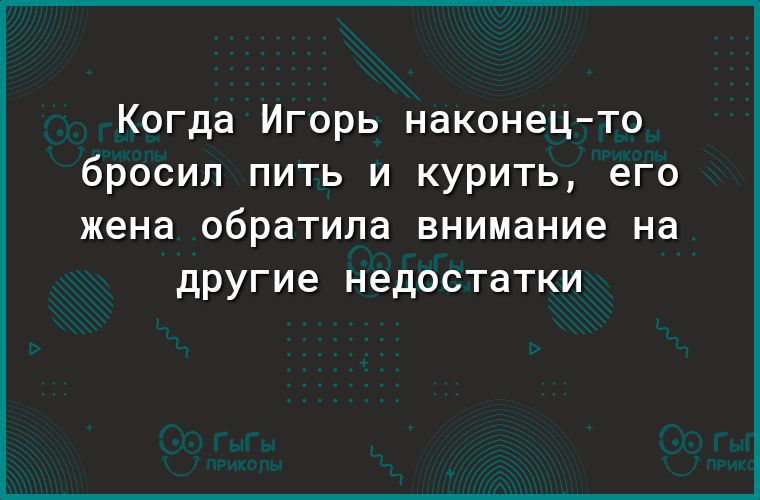Когда Игорь наконец то бросил пить и курить его жена обратила внимание на другие НЕДОСТаТКИ