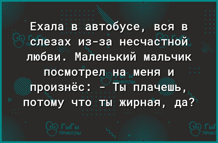 Ехала в автобусе вся в слезах изза несчастной любви Маленький мальчик посмотрел на меня и произнёс Ты плачешь потому что ты жирная да