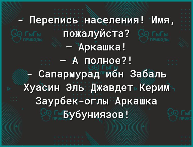 Перепись населения Имя пожалуйста Аркашка А полное Сапармурад ибн Забаль Хуасин Эль Джавдет Керим Заурбекоглы Аркашка Бубуниязов
