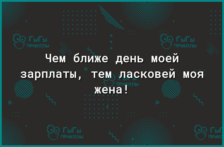 Чем ближе день моей зарплаты тем ласковей моя жена