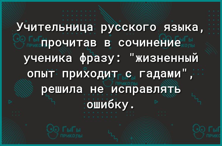 Учительница русского языка прочитав в сочинение ученика фразу жизненный опыт приходит с гадами решила не исправлять ошибку