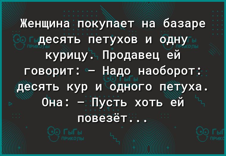 Женщина покупает на базаре десять петухов и одну курицу Продавец ей говорит Надо наоборот десять кур и одного петуха Она Пусть хоть ей повезёт