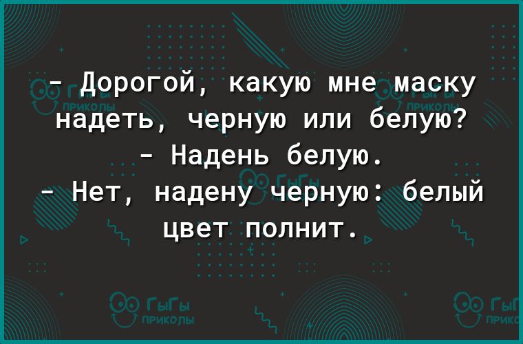 Дорогой какую мне маску надеть черную или белую Надень белую Нет надену черную белый цвет полнит