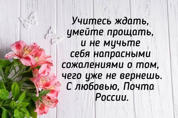 Учитесь ждать умейте прощать и не мучьте себя напрасными сожалениями о том чего уже не вернешь С любовью Почта России