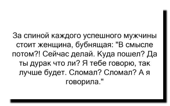 За спиной каждого успешного мужчины стоит женщина бубнящая В смысле потом Сейчас делай Куда пошел Да ты дурак что ли Я тебе говорю так лучше будет Спомап Спомап А я говорила