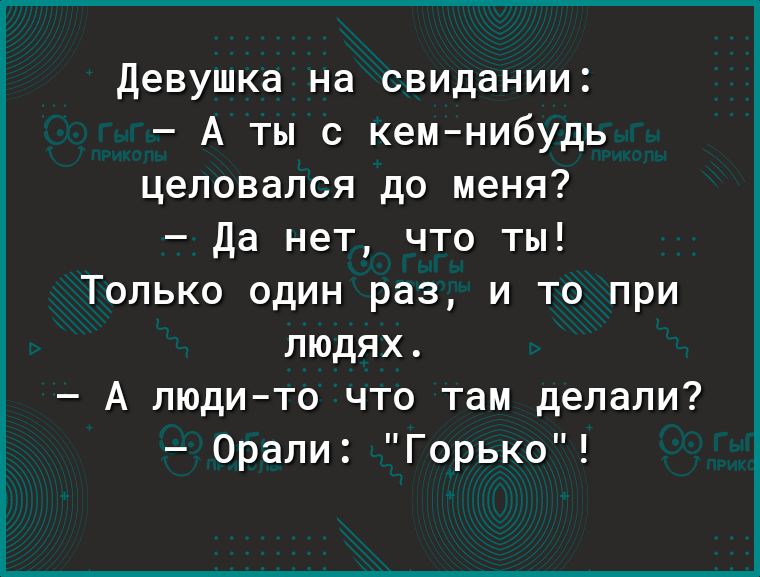 Девушка на свидании А ты с кемнибудь целовался до меня Да нет что ты Только один раз и то при людях А людито что там делали Орали Горько