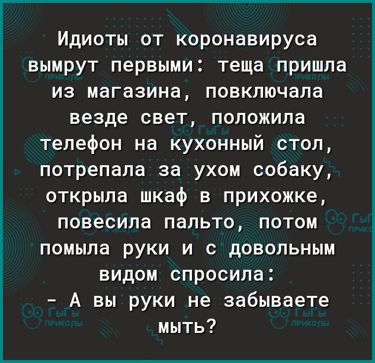 Идиоты от коронавируса вымрут первыми теща пришла из магазина повключала везде свет положила телефон на кухонный стол потрепала за ухом собаку открыла шкаф в прихожке повесила пальто потом помыла руки и с довольным видом спросила А вы руки не забываете мыть