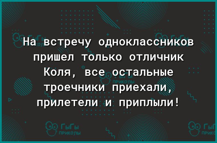 На встречу ОДНОКПаССНИКОВ пришел ТОЛЬКО ОТЛИЧНИК КОЛЯ все остальные троечники приехали прилетели И ПРИПЛЫЛИ