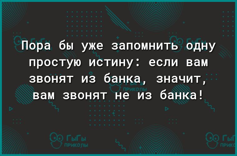 Пора бы уже запомнить одну простую истину если вам звонят из банка значит вам звонят не из банка