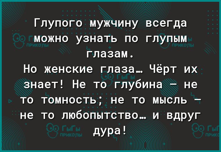 Глупого мужчину всегда можно узнать по глупым глазам Но женские глаза Чёрт их знает Не то глубина не то томность не то мысль не то любопытство и вдруг дура