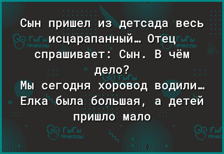 Сын пришел из детсада весь исцарапанный Отец спрашивает Сын В чём дело Мы сегодня хоровод водили Елка была большая а детей пришло мало