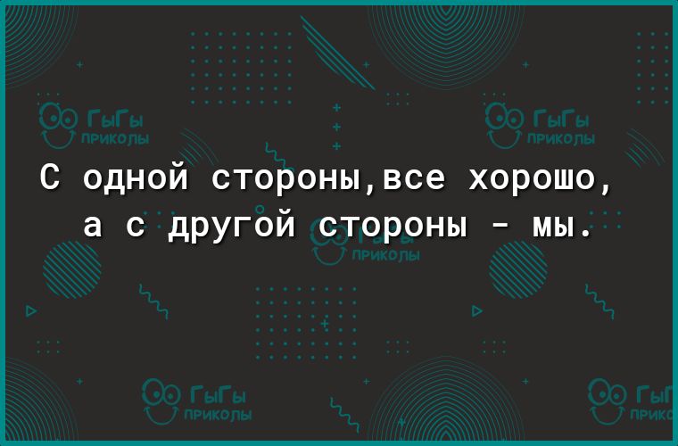 С одной сторонывсе хорошо а с другой стороны мы