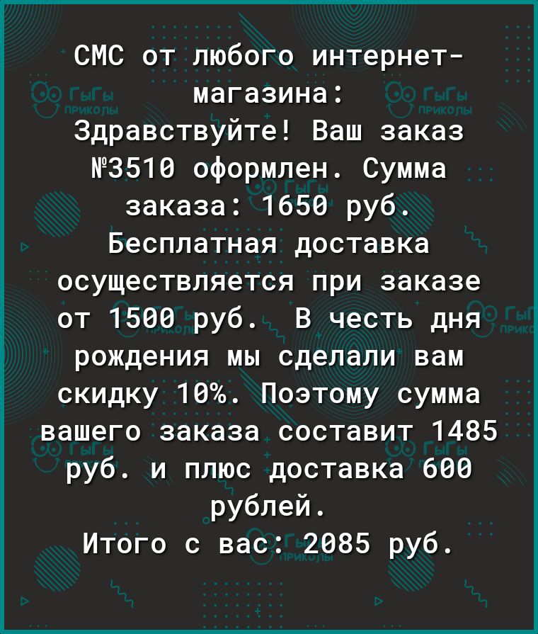 СМС от любого интернет магазина Здравствуйте Ваш заказ 3510 оформлен Сумма заказа 1650 руб Бесплатная доставка осуществляется при заказе от 1500 руб В честь дня рождения мы сделали вам скидку 10 Поэтому сумма вашего заказа составит 1485 руб и плюс доставка 600 рублей Итого с вас 2085 руб