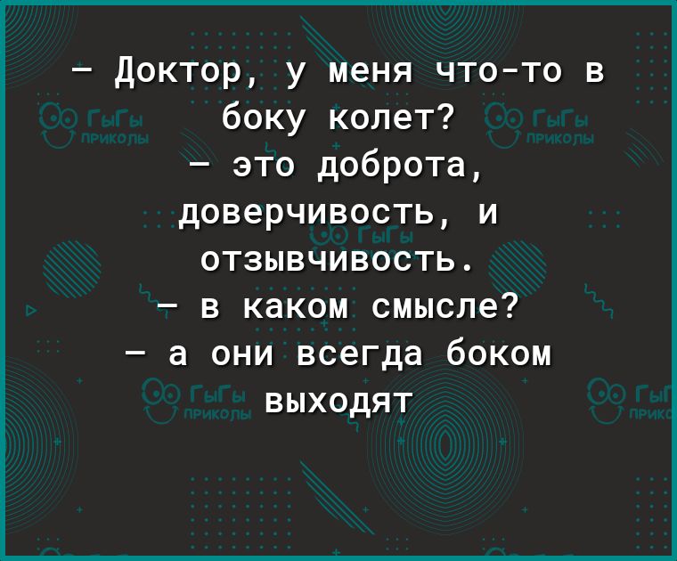доктор, у меня чтото в боку колет?  Это доброта, доверчивость, и отзывчивость.  В каком смысле?  А они всегда боком выходят