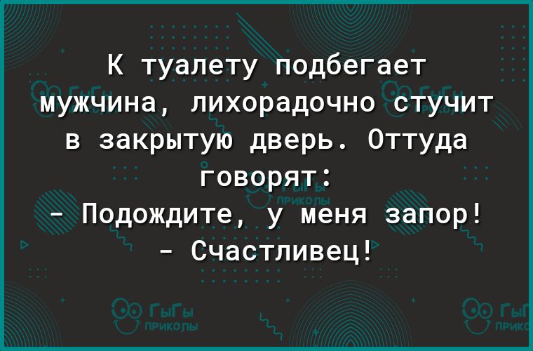 К туалету подбегает мужчина лихорадочно стучит в закрытую дверь Оттуда говорят Подождите у меня запор Счастливец