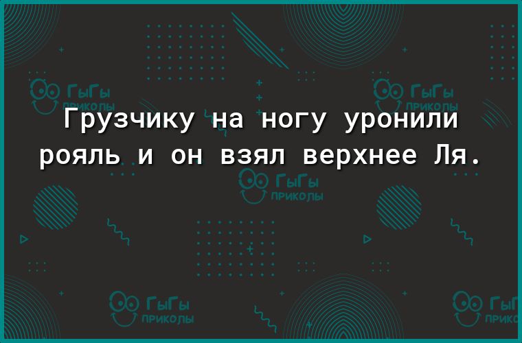 Грузчику на ногу уронили рояль и он взял верхнее ля.
