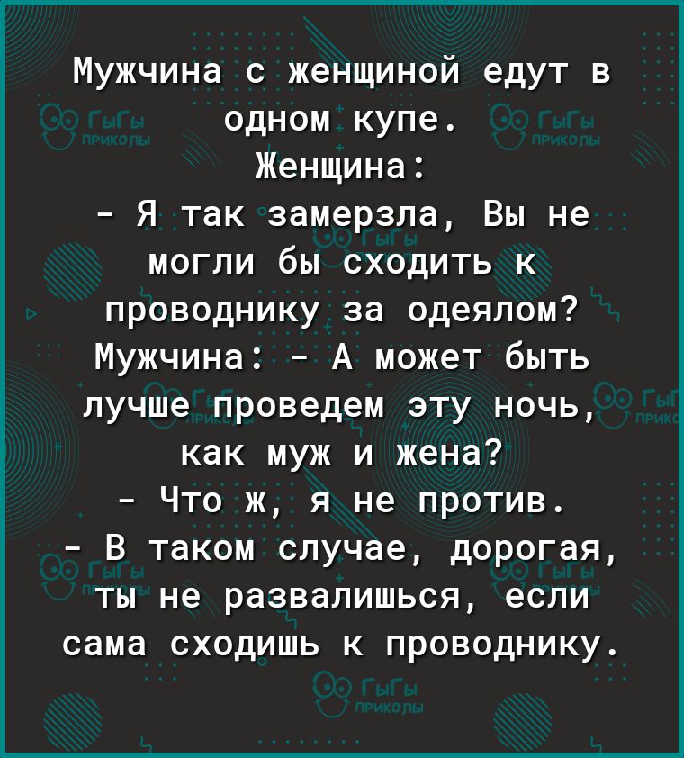 Мужчина с женщиной едут в одном купе Женщина Я так замерзла Вы не могли бы сходить к проводнику за одеялом Мужчина А может быть лучше проведем эту ночь как муж и жена Что ж я не против В таком случае дорогая ты не развалишься если сама сходишь к проводнику