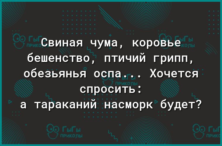 Свиная чума коровье бешенство птичий грипп ОбеЗЬЯНЬЯ оспа ХОЧеТСЯ СПРОСИТЬ а тараканий насморк будет