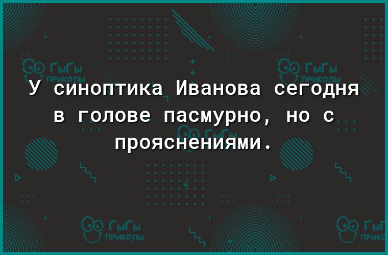 У синоптика Иванова сегодня в голове пасмурно но ПрОЯСНеНИЯМИ