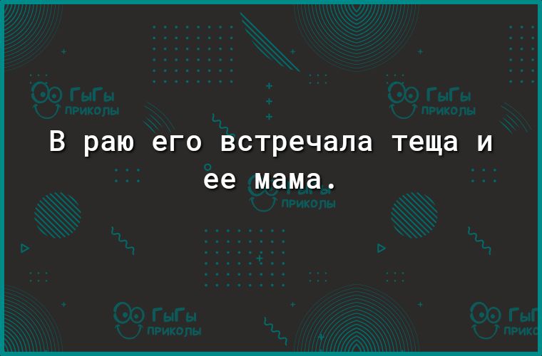 в раю его встречала теща И ее мама