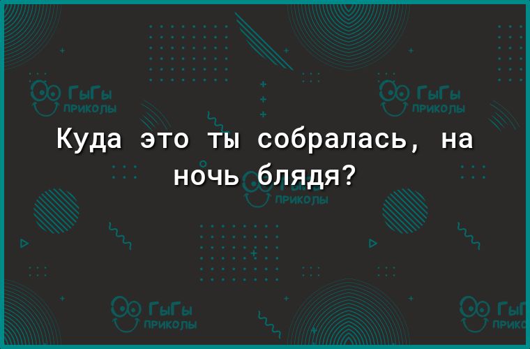 Куда это ты собралась на ночь блядя