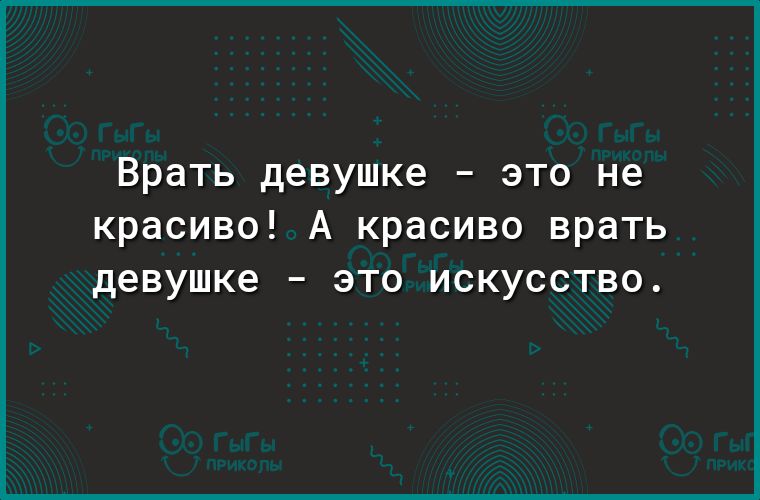 Врать девушке это не красиво А красиво врать девушке _ ЭТО ИСКУССТВО