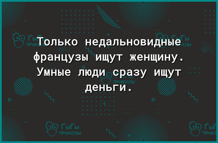 ТОЛЬКО недальновидные французы ищут женщину Умные люди сразу ищут деньги