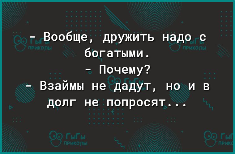 Вообще дружить надо с богатыми Почему Взаймы не дадут но и в долг не попросят