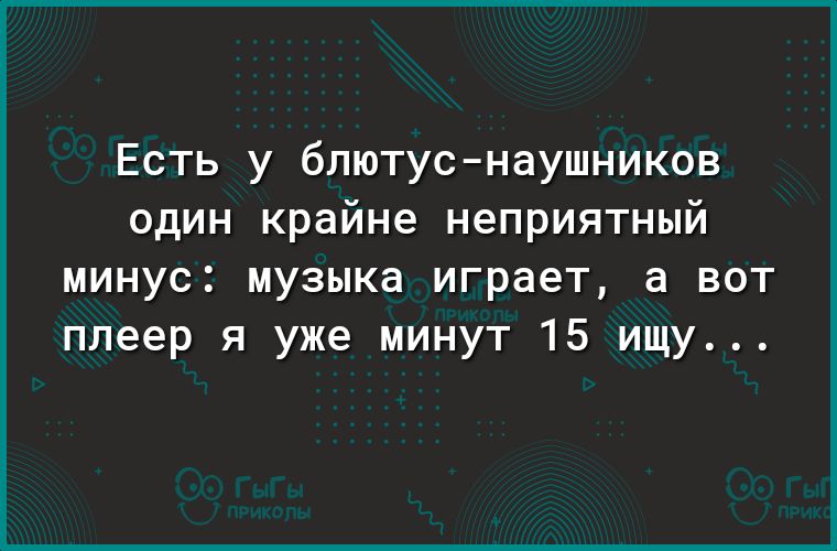 Есть у блютус наушников один крайне неприятный минус музыка играет а вот плеер я уже минут 15 ищу