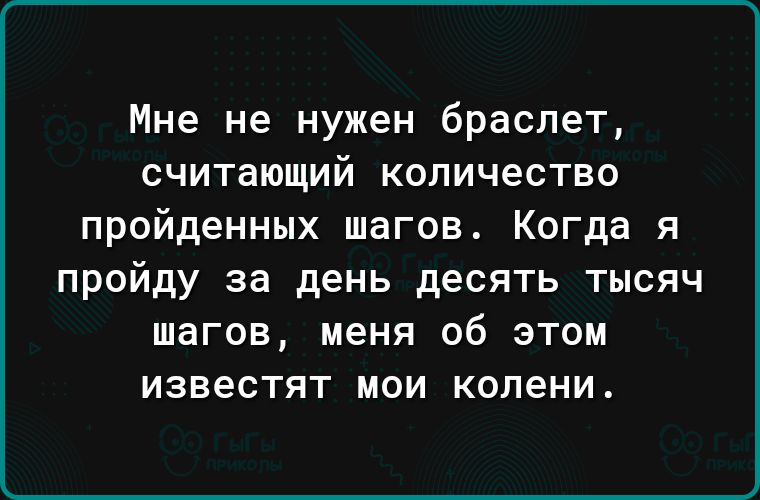 Мне не нужен браслет считающий количество пройденных шагов Когда я пройду за день десять тысяч шагов меня об этом известят мои колени