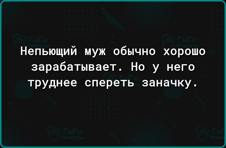 Непьющий муж обычно хорошо зарабатывает Но у него труднее спереть заначку