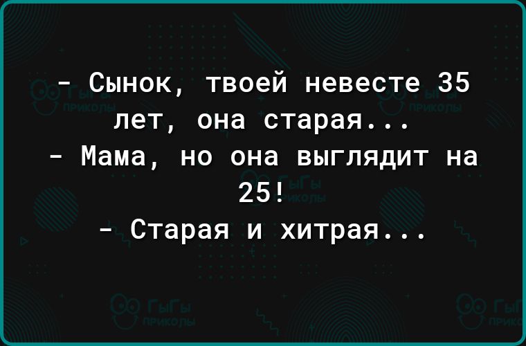 Сынок твоей невесте 35 лет она старая Мама но она выглядит на 2 Старая и хитрая