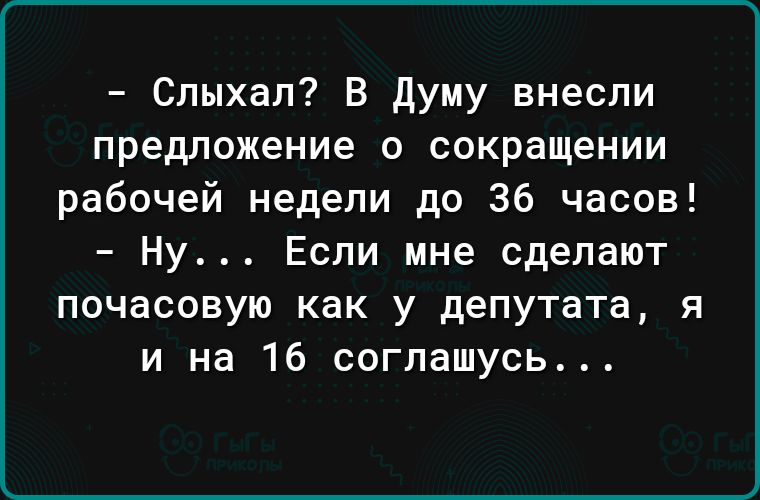 Спыхал В думу внесли предложение о сокращении рабочей недели до 36 часов Ну Если мне сделают почасовую как у депутата я и на 16 соглашусь