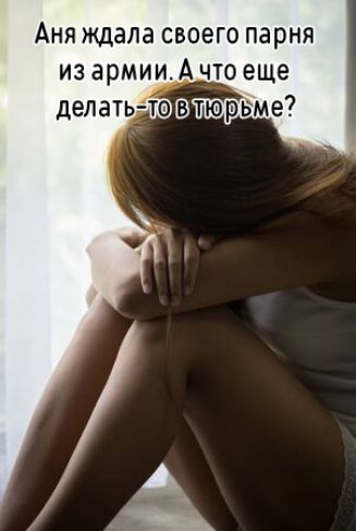 Аня ждала своего парня из армии. А что еще делать-то в тюрьме?