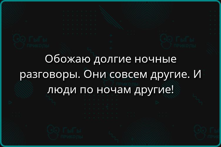 Обожаю длинные ночные разговоры. Они совсем другие. И люди по ночам другие!