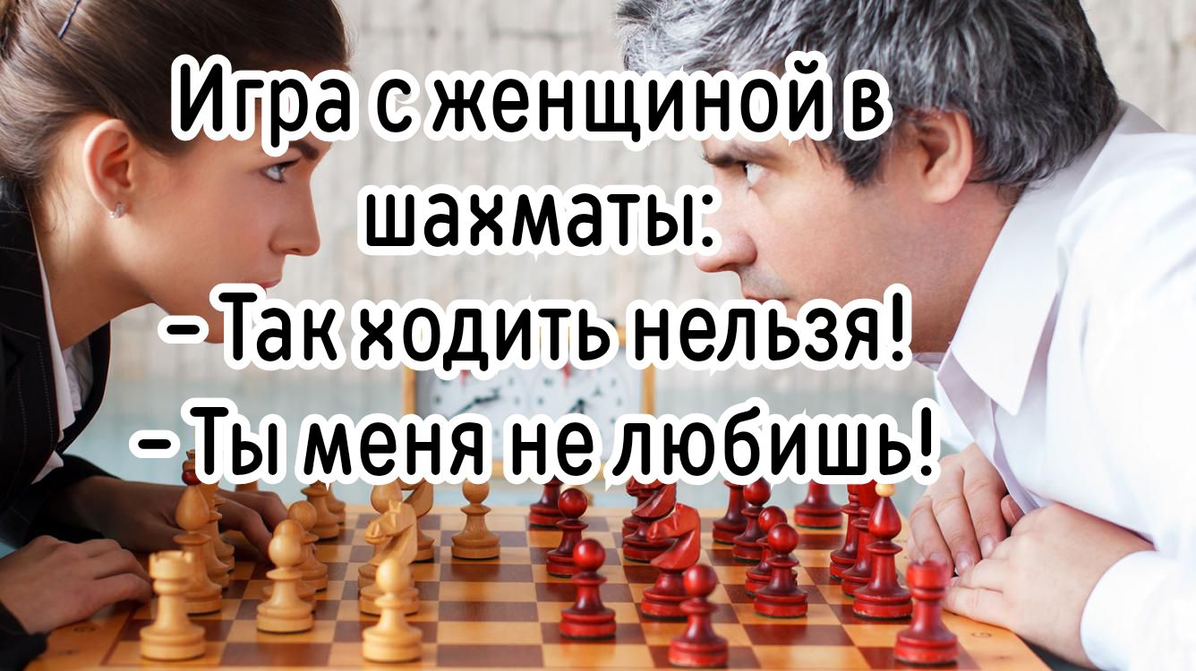Игра с женщиной в шахматы:
- Так ходить нельзя!
- Ты меня не любишь!