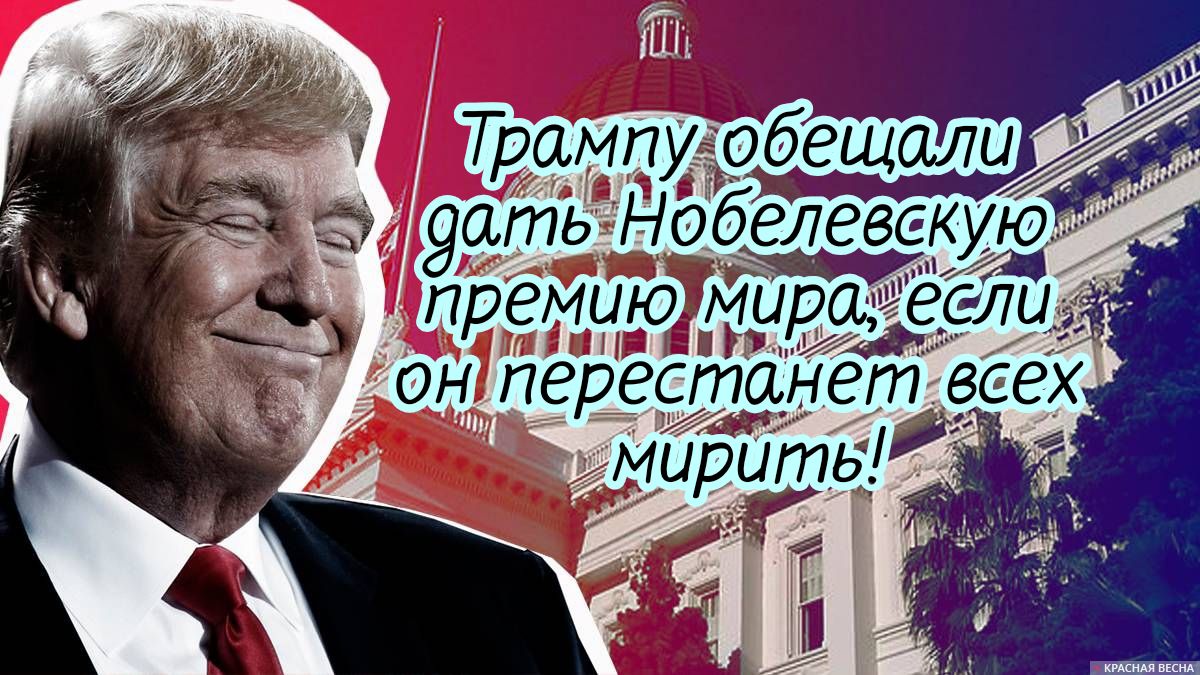 Трампу обещали дать Нобелевскую премию мира, если он перестанет всех мирить!