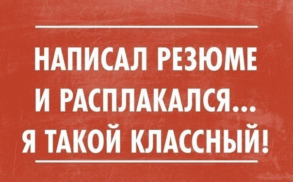 НАПИСАЛ РЕЗЮМЕ и РАСПЛАКАЛСЯ я тАкой клдссный