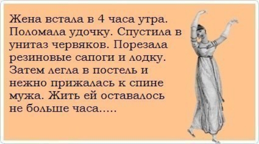 Жена встаАа в 4 часа утра Подомшха удочку Спустида в унитаз червяков Перевела резшювые сапоги и Аодку Затем АегАа в постедь и нежно прижаАась к спине мужа Кить ей оставшшсь не бОАЬШе часа
