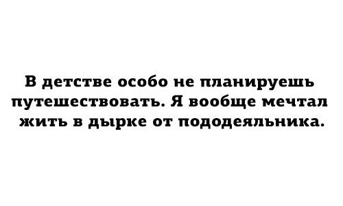 В детстве особо не планируешь путешествовать Я вообще мечтал жить в дырке от пододеяльника