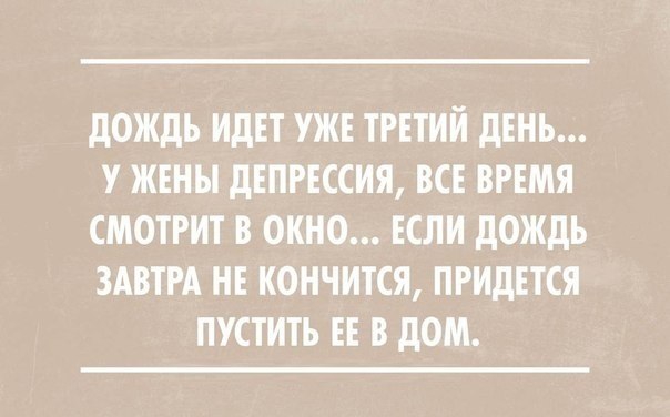 дОЖдЬ ИДЕТ УЖЕ ТРЕТИЙ дЕНЬ У ЖЕНЫ дЕПРЕССИЯ ВСЕ ВРЕМЯ СМОТРИТ В ОКНО ЕСЛИ дОЖдЬ ЗАВТРА НЕ КОНЧИТСЯ ПРИДЕТСЯ ПУСТИТЬ ЕЕ В дОМ