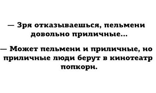 Зря отказываешься пельмени довольно ПРИПИЧНЬЦЕ Может пельмени и приличные но приличные люди берут в кинотеатр попкорн