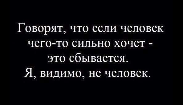 Говорят что если человек чего то сильно хочет это сбывается Я видимо не человек