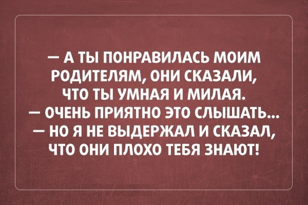 А ТЫ ПОНРАВИЛАСЬ МОИМ РОДИТЕЛЯМ ОНИ СКАЗАЛИ ЧТО ТЫ УМНАЯ И МИЛАЯ ОЧЕНЬ ПРИЯТНО ЭТО СЛЫШАТЬ НО Я НЕ ВЫДЕРЖАЛ И СКАЗАЛ ЧТО ОНИ ПЛОХО ТЕБЯ ЗНАЮТ