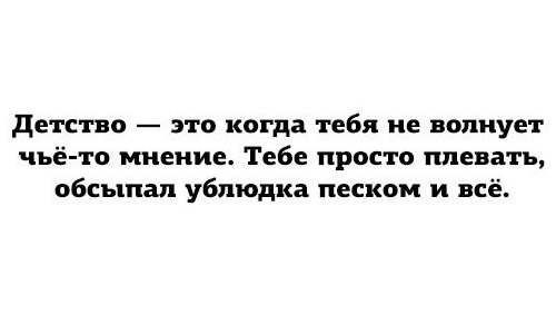Детство это когда тебя не волнует чьё то мнение Тебе просто плевать обсыпап ублюдка песком и всё