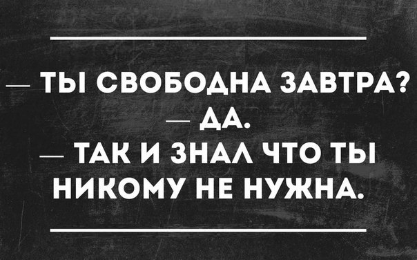 ТЫ СВОБОАНА ЗАВТРА АА ТАК И ЗНАА ЧТО ТЫ НИКОМУ НЕ НУЖНА