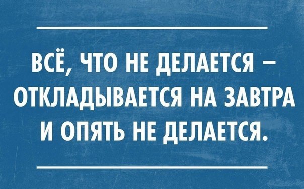 всё что не двлмтся отклддывдвтся НА ЗАВТРА и опять нв дЕЛАЕТСЯ