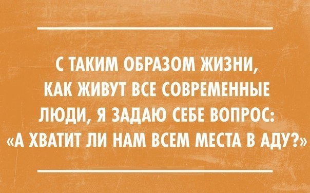 С ТАКИМ ОБРАЗОМ ЖИЗНИ КАК ЖИВУТ ВСЕ СОВРЕМЕННЫЕ ЛЮДИ Я ЗАдАЮ СЕБЕ ВОПРОС А ХВАТИТ ИИ НАМ ВСЕМ МЕСТА В АдУ